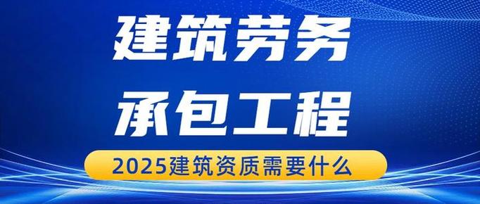 2025年承接工程建筑劳务分包需要办理什么资质？如何办理？——建筑劳务分包资质全指南
